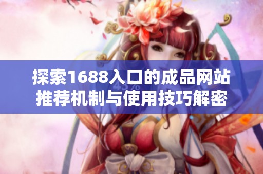 探索1688入口的成品网站推荐机制与使用技巧解密