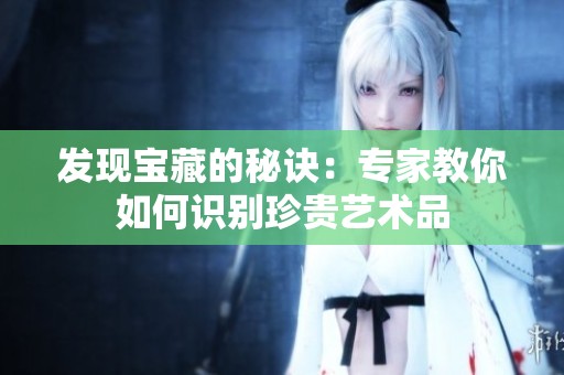 发现宝藏的秘诀：专家教你如何识别珍贵艺术品