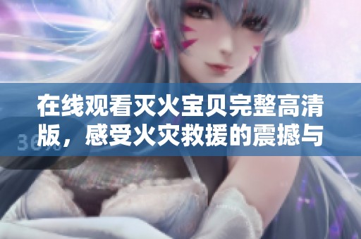 在线观看灭火宝贝完整高清版，感受火灾救援的震撼与感动