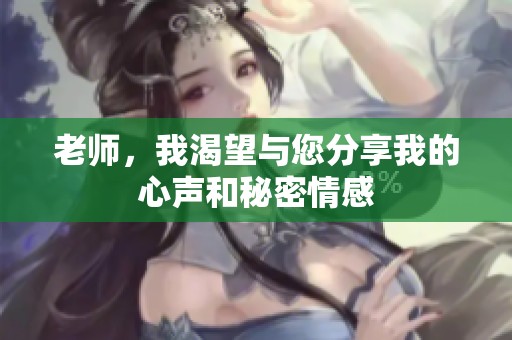 老师，我渴望与您分享我的心声和秘密情感