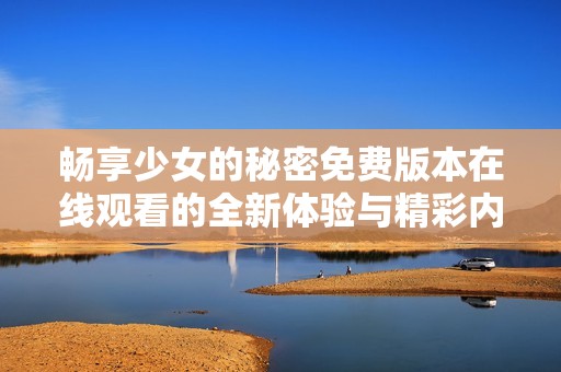 畅享少女的秘密免费版本在线观看的全新体验与精彩内容