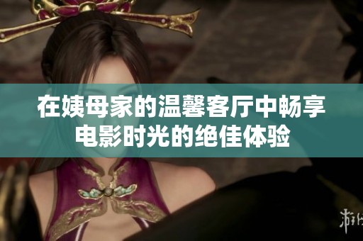 在姨母家的温馨客厅中畅享电影时光的绝佳体验