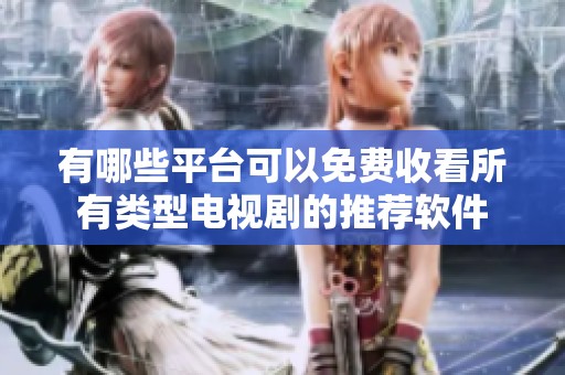 有哪些平台可以免费收看所有类型电视剧的推荐软件