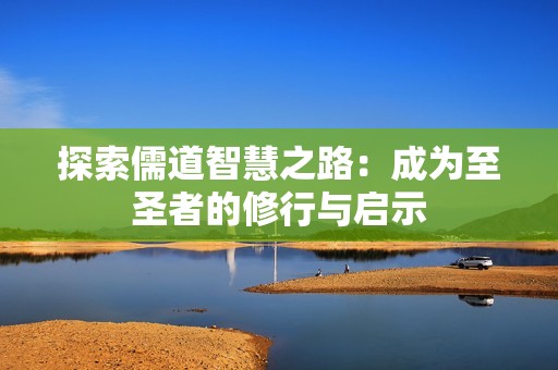 探索儒道智慧之路：成为至圣者的修行与启示