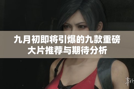 九月初即将引爆的九款重磅大片推荐与期待分析