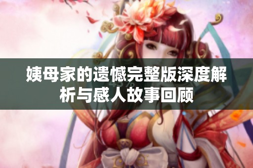 姨母家的遗憾完整版深度解析与感人故事回顾