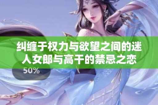 纠缠于权力与欲望之间的迷人女郎与高干的禁忌之恋