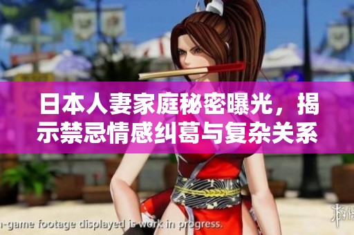 日本人妻家庭秘密曝光，揭示禁忌情感纠葛与复杂关系