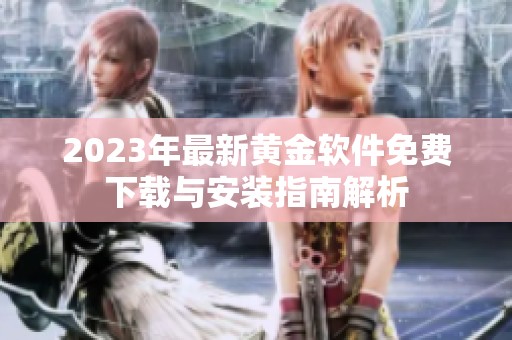 2023年最新黄金软件免费下载与安装指南解析