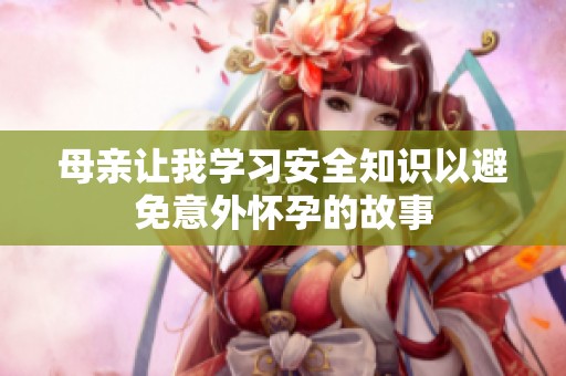 母亲让我学习安全知识以避免意外怀孕的故事