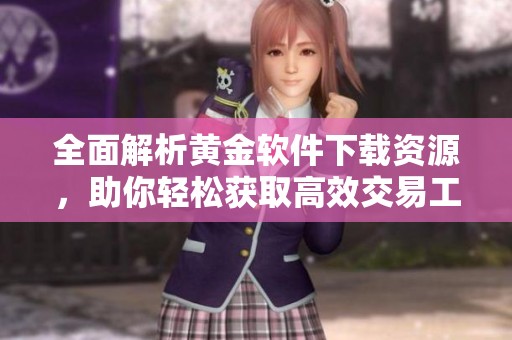全面解析黄金软件下载资源，助你轻松获取高效交易工具