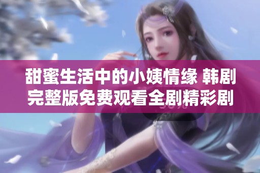 甜蜜生活中的小姨情缘 韩剧完整版免费观看全剧精彩剧情揭秘