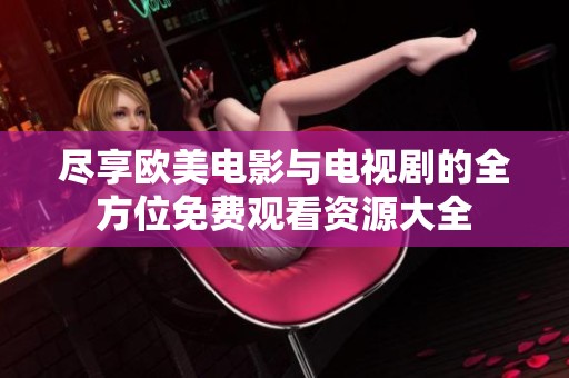 尽享欧美电影与电视剧的全方位免费观看资源大全