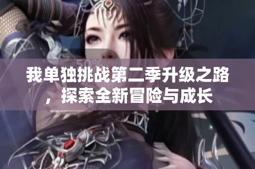 我单独挑战第二季升级之路，探索全新冒险与成长