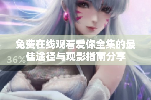 免费在线观看爱你全集的最佳途径与观影指南分享