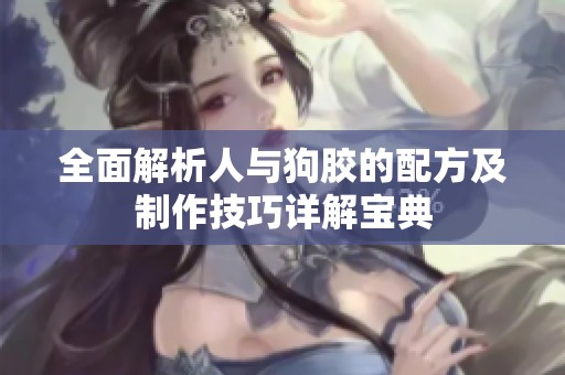 全面解析人与狗胶的配方及制作技巧详解宝典