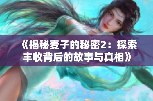 《揭秘麦子的秘密2：探索丰收背后的故事与真相》