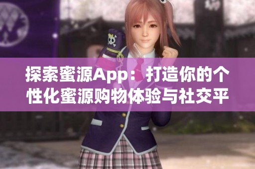 探索蜜源App：打造你的个性化蜜源购物体验与社交平台
