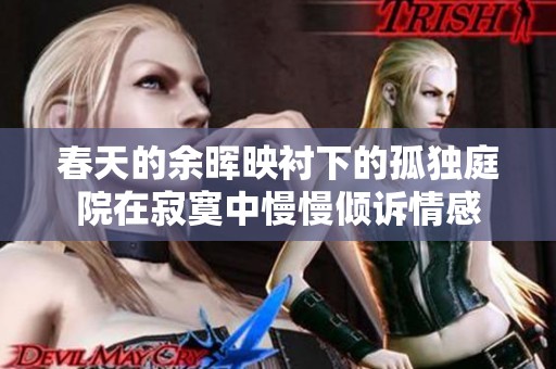 春天的余晖映衬下的孤独庭院在寂寞中慢慢倾诉情感