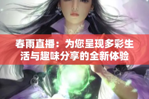 春雨直播：为您呈现多彩生活与趣味分享的全新体验