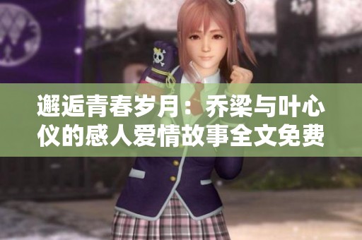 邂逅青春岁月：乔梁与叶心仪的感人爱情故事全文免费阅读