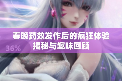 春晚药效发作后的疯狂体验揭秘与趣味回顾
