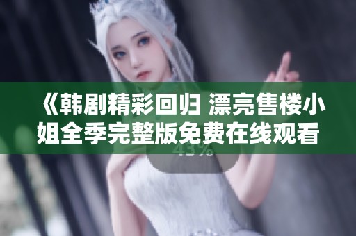 《韩剧精彩回归 漂亮售楼小姐全季完整版免费在线观看》