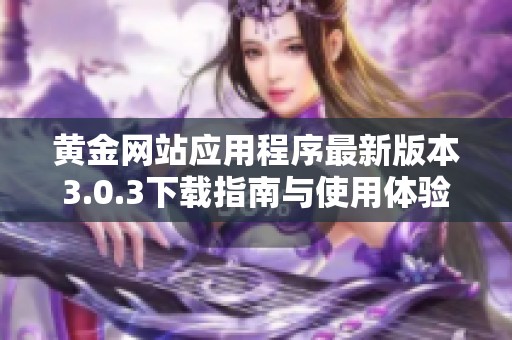 黄金网站应用程序最新版本3.0.3下载指南与使用体验分享