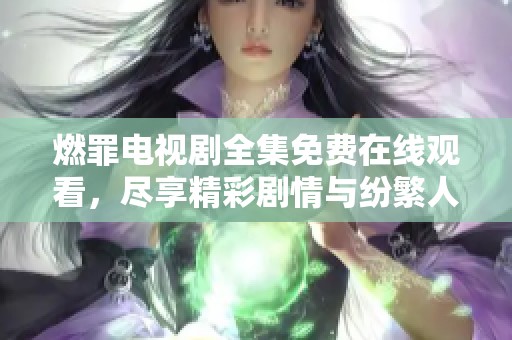 燃罪电视剧全集免费在线观看，尽享精彩剧情与纷繁人性挑战