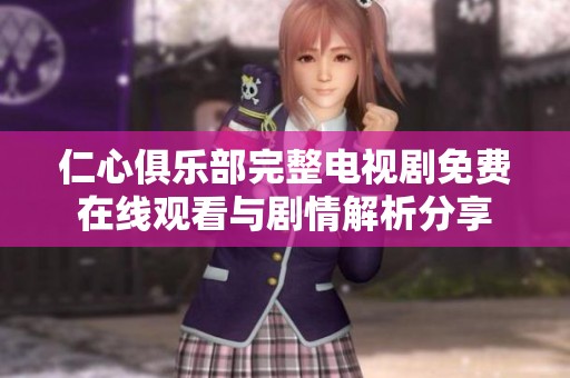 仁心俱乐部完整电视剧免费在线观看与剧情解析分享