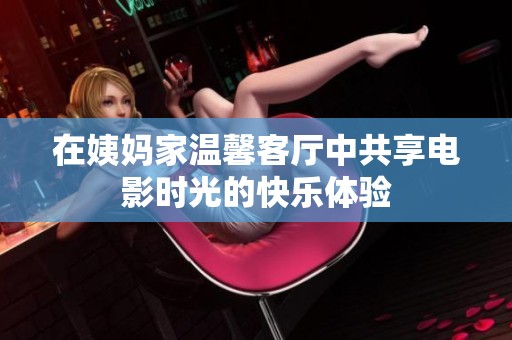 在姨妈家温馨客厅中共享电影时光的快乐体验