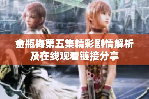 金瓶梅第五集精彩剧情解析及在线观看链接分享