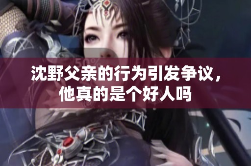 沈野父亲的行为引发争议，他真的是个好人吗