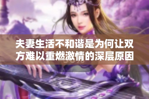 夫妻生活不和谐是为何让双方难以重燃激情的深层原因分析