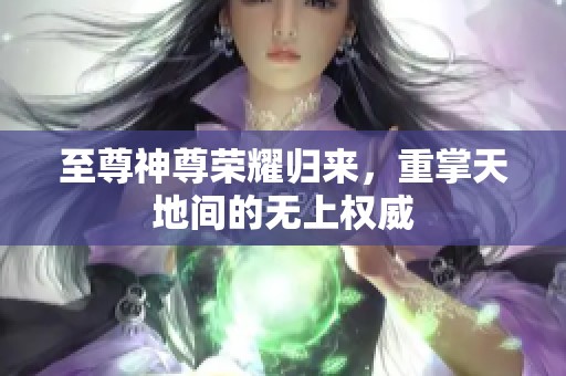至尊神尊荣耀归来，重掌天地间的无上权威