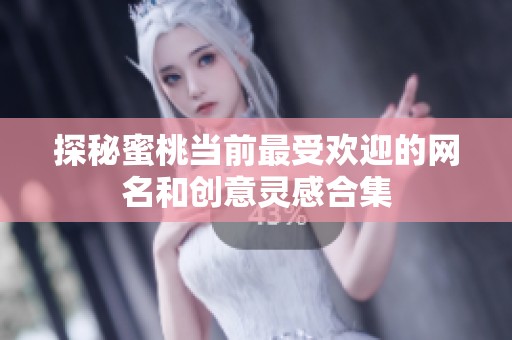 探秘蜜桃当前最受欢迎的网名和创意灵感合集
