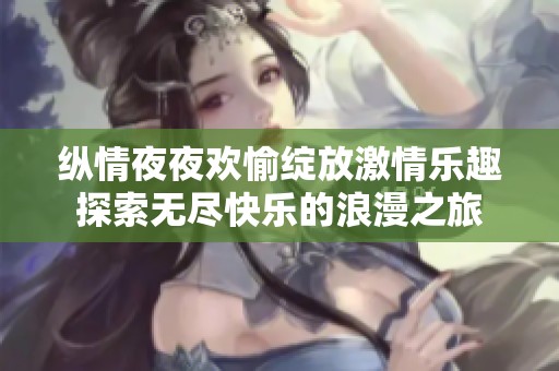 纵情夜夜欢愉绽放激情乐趣探索无尽快乐的浪漫之旅