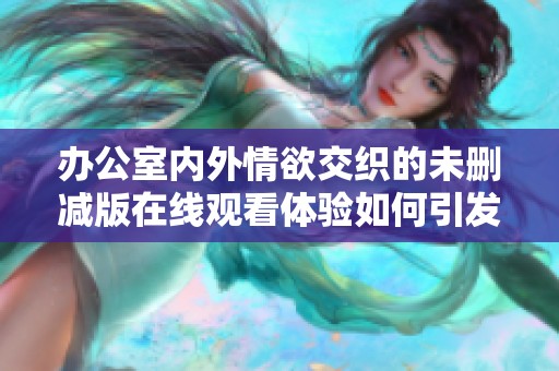 办公室内外情欲交织的未删减版在线观看体验如何引发观众深思
