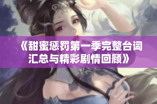 《甜蜜惩罚第一季完整台词汇总与精彩剧情回顾》