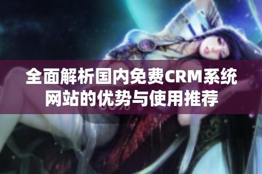 全面解析国内免费CRM系统网站的优势与使用推荐