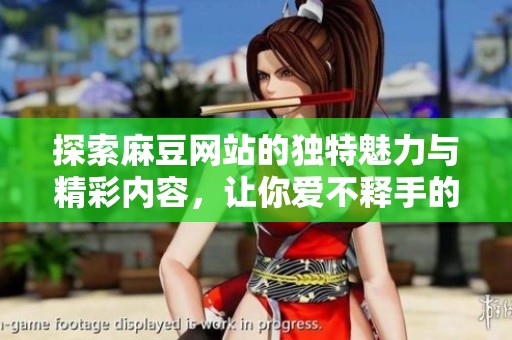 探索麻豆网站的独特魅力与精彩内容，让你爱不释手的网络新天地