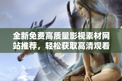 全新免费高质量影视素材网站推荐，轻松获取高清观看资源