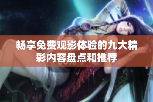 畅享免费观影体验的九大精彩内容盘点和推荐