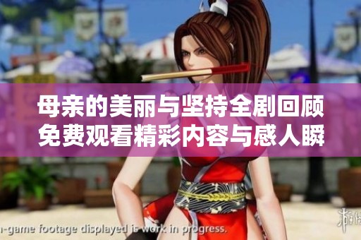 母亲的美丽与坚持全剧回顾免费观看精彩内容与感人瞬间