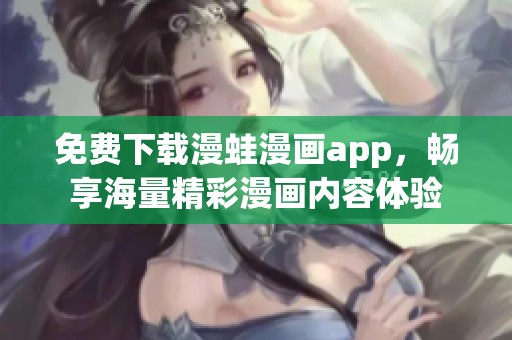免费下载漫蛙漫画app，畅享海量精彩漫画内容体验