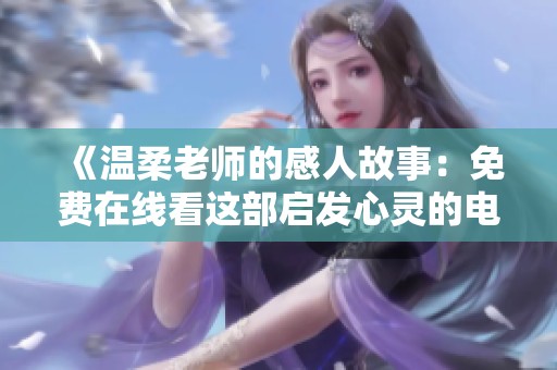 《温柔老师的感人故事：免费在线看这部启发心灵的电影》