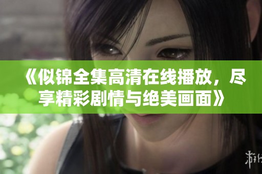 《似锦全集高清在线播放，尽享精彩剧情与绝美画面》