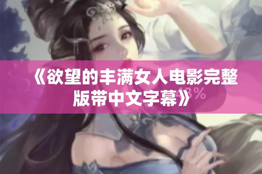 《欲望的丰满女人电影完整版带中文字幕》