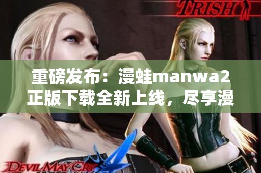 重磅发布：漫蛙manwa2正版下载全新上线，尽享漫画乐趣！