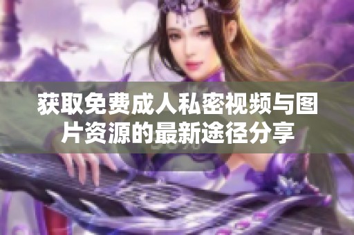 获取免费成人私密视频与图片资源的最新途径分享